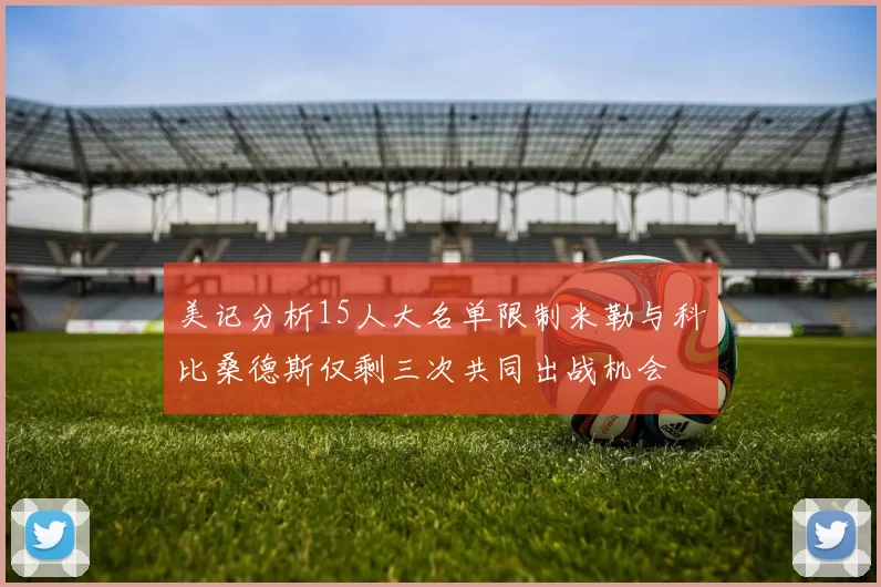 美记分析15人大名单限制米勒与科比桑德斯仅剩三次共同出战机会