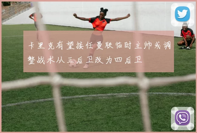 卡里克有望接任曼联临时主帅或调整战术从三后卫改为四后卫