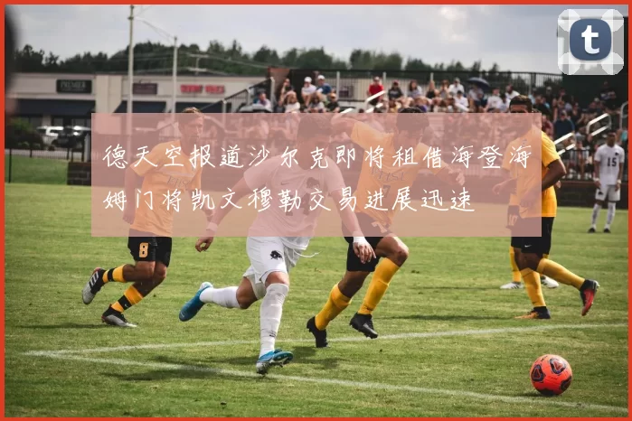 德天空报道沙尔克即将租借海登海姆门将凯文穆勒交易进展迅速